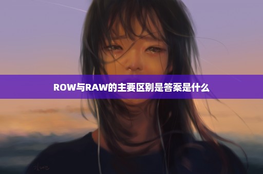 ROW与RAW的主要区别是答案是什么