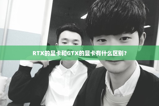 RTX的显卡和GTX的显卡有什么区别？