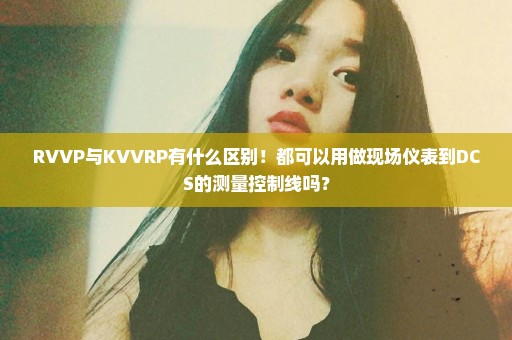 RVVP与KVVRP有什么区别！都可以用做现场仪表到DCS的测量控制线吗？