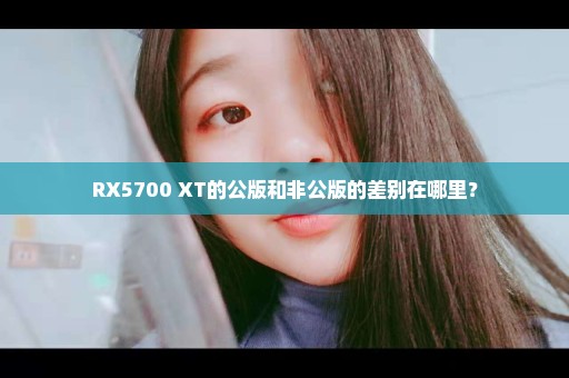RX5700 XT的公版和非公版的差别在哪里？