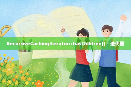 RecursiveCachingIterator::hasChildren() - 迭代器