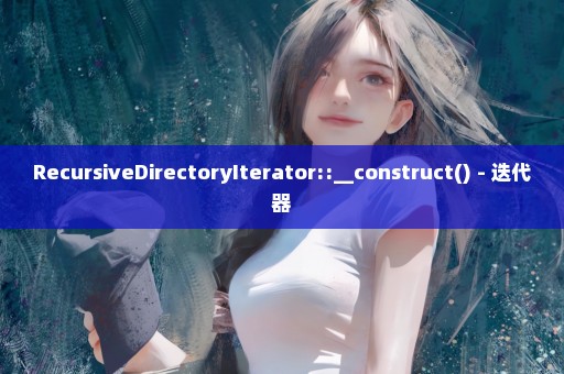 RecursiveDirectoryIterator::__construct() - 迭代器