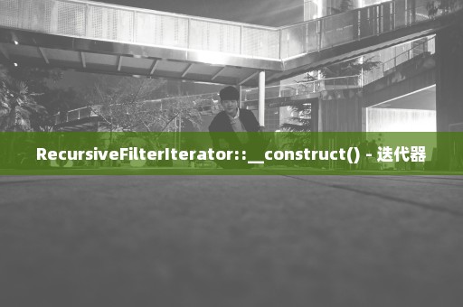 RecursiveFilterIterator::__construct() - 迭代器