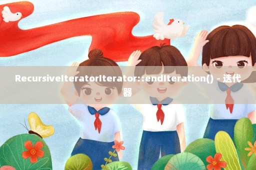 RecursiveIteratorIterator::endIteration() - 迭代器