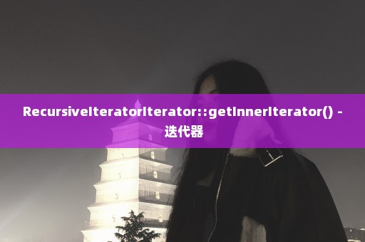 RecursiveIteratorIterator::getInnerIterator() - 迭代器