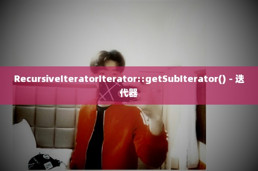 RecursiveIteratorIterator::getSubIterator() - 迭代器