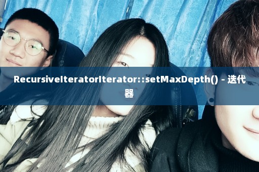 RecursiveIteratorIterator::setMaxDepth() - 迭代器