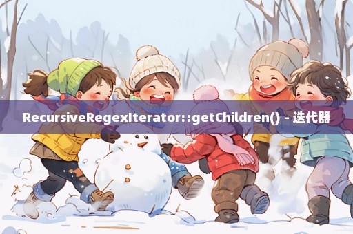 RecursiveRegexIterator::getChildren() - 迭代器