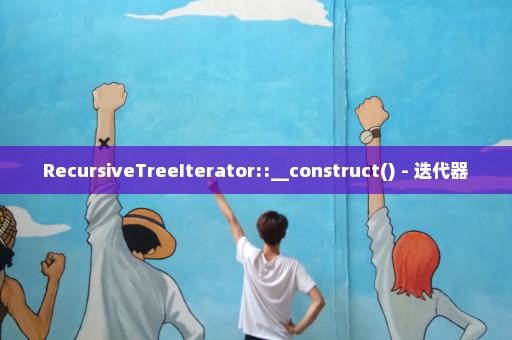 RecursiveTreeIterator::__construct() - 迭代器