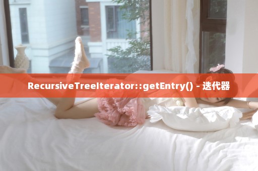 RecursiveTreeIterator::getEntry() - 迭代器