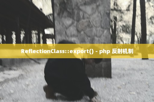 ReflectionClass::export() - php 反射机制