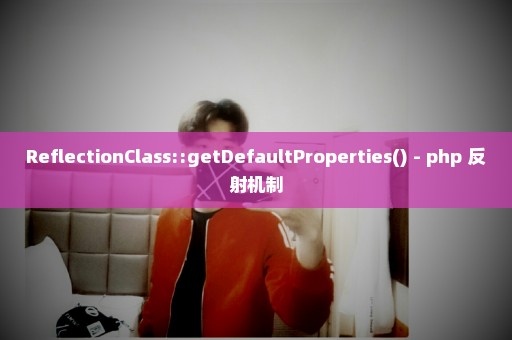 ReflectionClass::getDefaultProperties() - php 反射机制