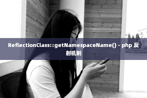 ReflectionClass::getNamespaceName() - php 反射机制