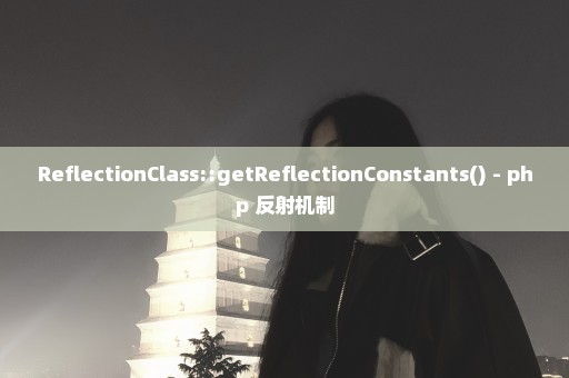 ReflectionClass::getReflectionConstants() - php 反射机制