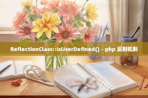 ReflectionClass::isUserDefined() - php 反射机制