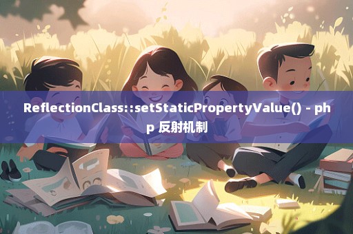 ReflectionClass::setStaticPropertyValue() - php 反射机制