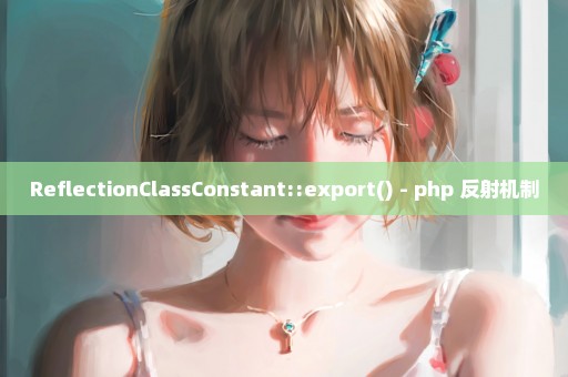 ReflectionClassConstant::export() - php 反射机制