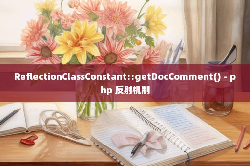 ReflectionClassConstant::getDocComment() - php 反射机制