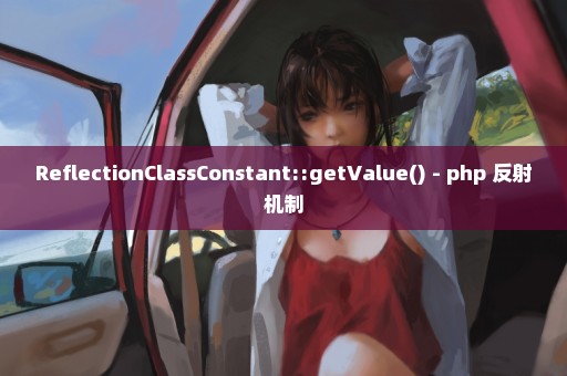ReflectionClassConstant::getValue() - php 反射机制