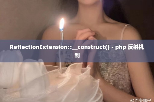 ReflectionExtension::__construct() - php 反射机制