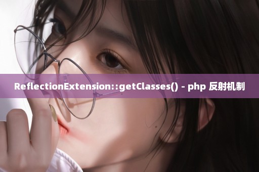 ReflectionExtension::getClasses() - php 反射机制