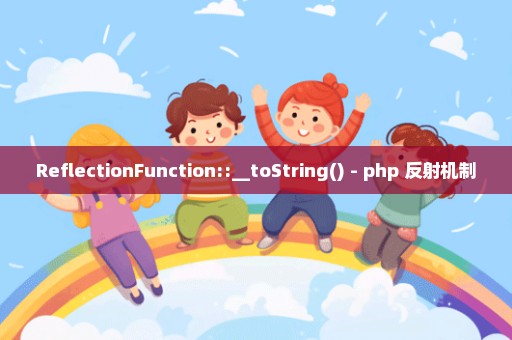 ReflectionFunction::__toString() - php 反射机制