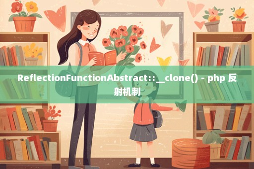 ReflectionFunctionAbstract::__clone() - php 反射机制