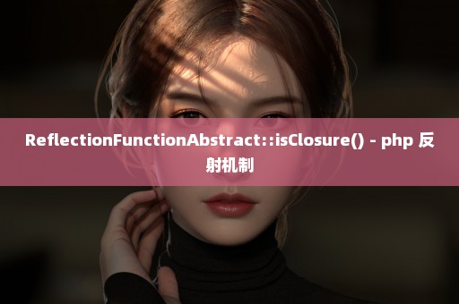 ReflectionFunctionAbstract::isClosure() - php 反射机制
