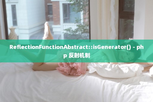 ReflectionFunctionAbstract::isGenerator() - php 反射机制