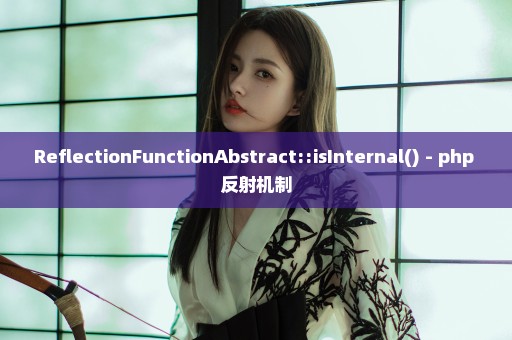 ReflectionFunctionAbstract::isInternal() - php 反射机制