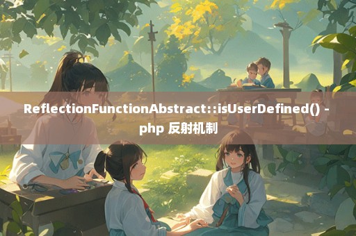 ReflectionFunctionAbstract::isUserDefined() - php 反射机制