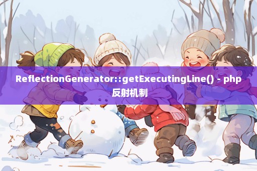 ReflectionGenerator::getExecutingLine() - php 反射机制