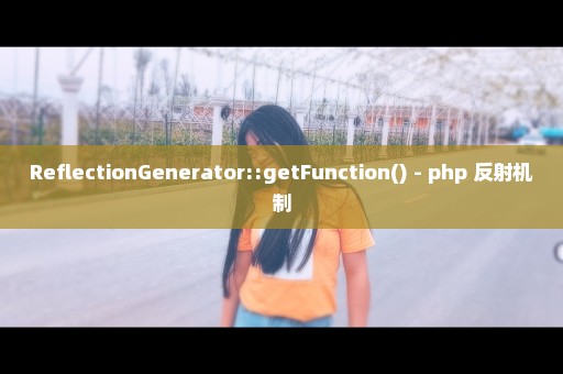 ReflectionGenerator::getFunction() - php 反射机制