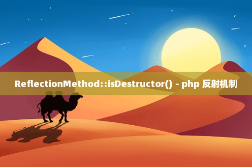 ReflectionMethod::isDestructor() - php 反射机制