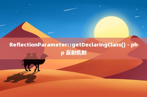 ReflectionParameter::getDeclaringClass() - php 反射机制