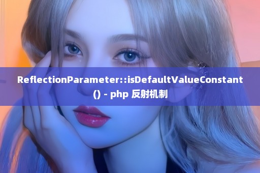 ReflectionParameter::isDefaultValueConstant() - php 反射机制