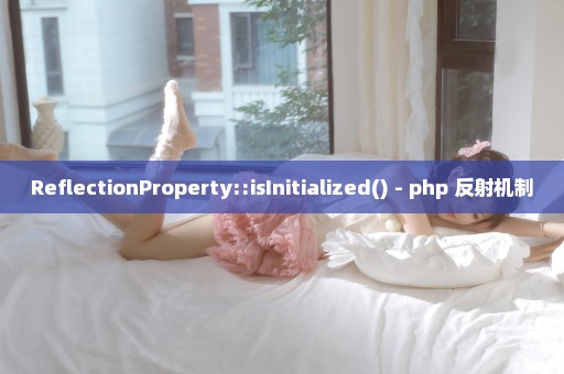 ReflectionProperty::isInitialized() - php 反射机制