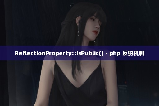 ReflectionProperty::isPublic() - php 反射机制