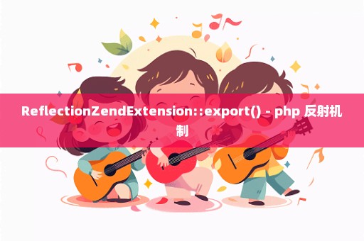 ReflectionZendExtension::export() - php 反射机制