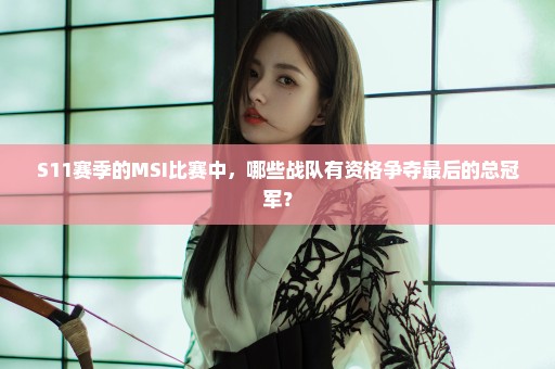 S11赛季的MSI比赛中，哪些战队有资格争夺最后的总冠军？