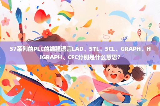 S7系列的PLC的编程语言LAD、STL、SCL、GRAPH、HIGRAPH、CFC分别是什么意思？