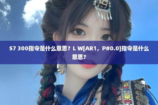 S7 300指令是什么意思？L W[AR1，P#0.0]指令是什么意思？