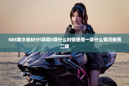 SBS防水卷材分I级和II级什么时候使用一级什么情况使用二级