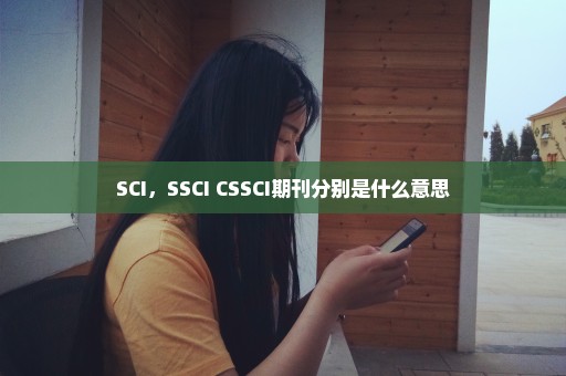 SCI，SSCI CSSCI期刊分别是什么意思