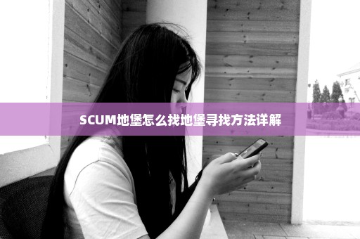 SCUM地堡怎么找地堡寻找方法详解