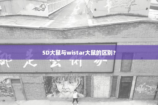 SD大鼠与wistar大鼠的区别？