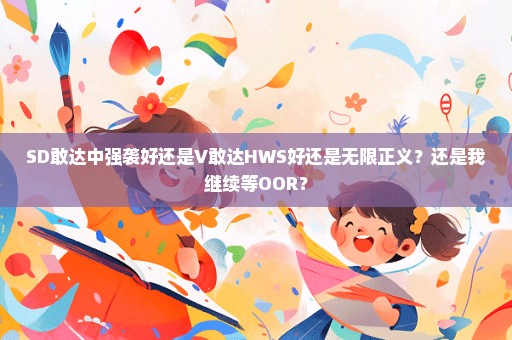 SD敢达中强袭好还是V敢达HWS好还是无限正义？还是我继续等OOR？
