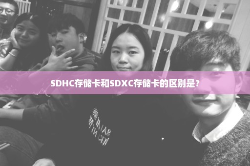 SDHC存储卡和SDXC存储卡的区别是？