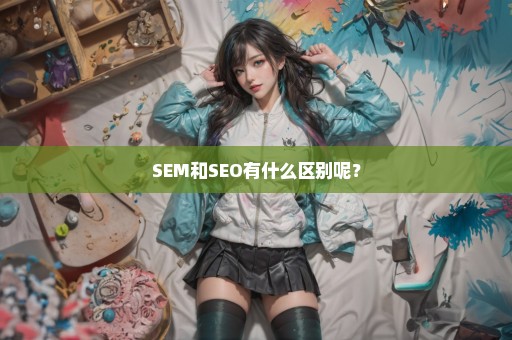 SEM和SEO有什么区别呢？