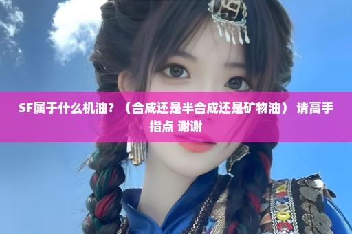 SF属于什么机油？（合成还是半合成还是矿物油） 请高手指点 谢谢